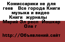 Комиссарики не для геев - Все города Книги, музыка и видео » Книги, журналы   . Марий Эл респ.,Йошкар-Ола г.